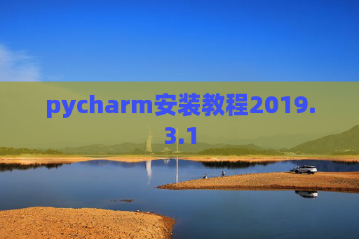 pycharm安装教程2019.3.1 pycharm安装教程2019.3.1